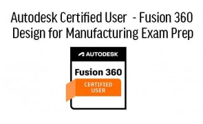 Fusion 360 - Design for Manufacturing Professional ACP Certification Prep 